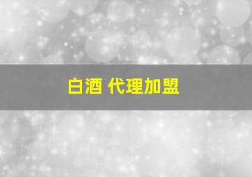 白酒 代理加盟